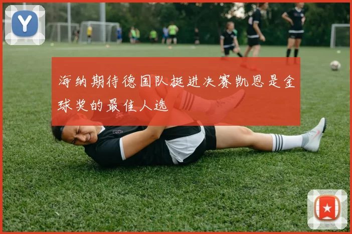 海纳期待德国队挺进决赛凯恩是金球奖的最佳人选