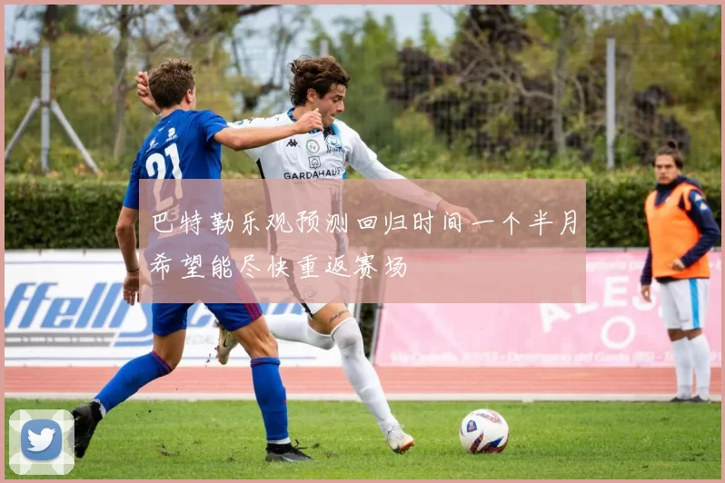 巴特勒乐观预测回归时间一个半月希望能尽快重返赛场