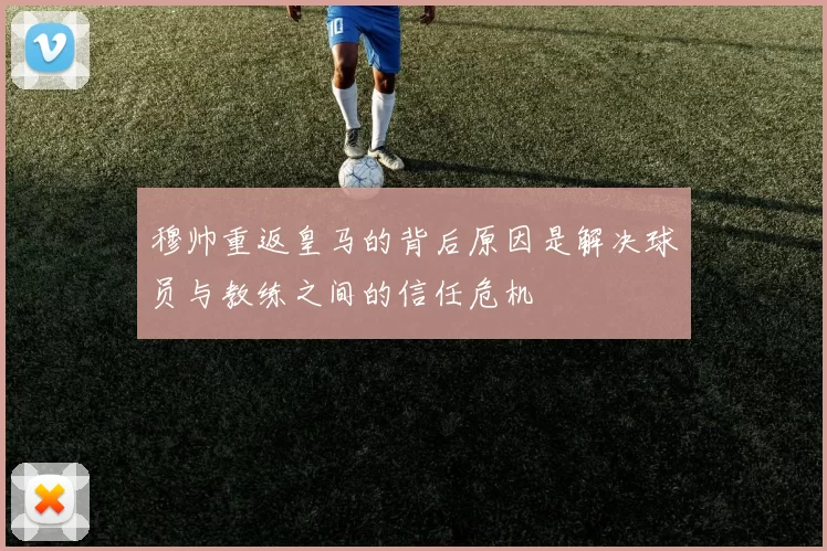 穆帅重返皇马的背后原因是解决球员与教练之间的信任危机