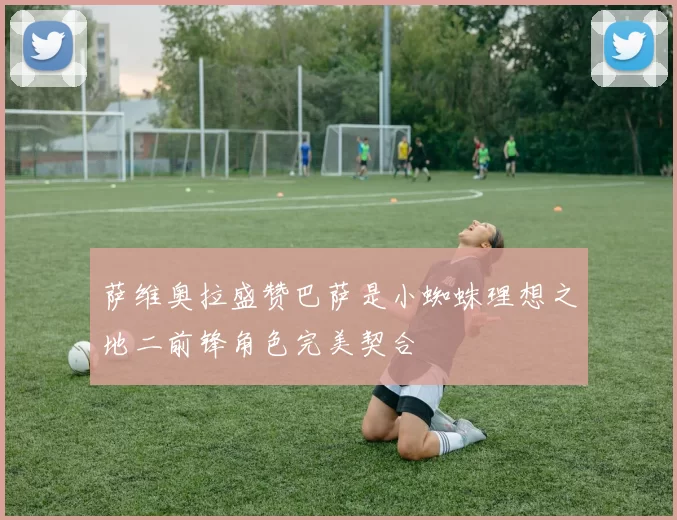 萨维奥拉盛赞巴萨是小蜘蛛理想之地二前锋角色完美契合
