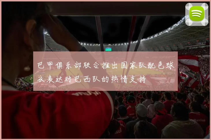 巴甲俱乐部联合推出国家队配色球衣表达对巴西队的热情支持