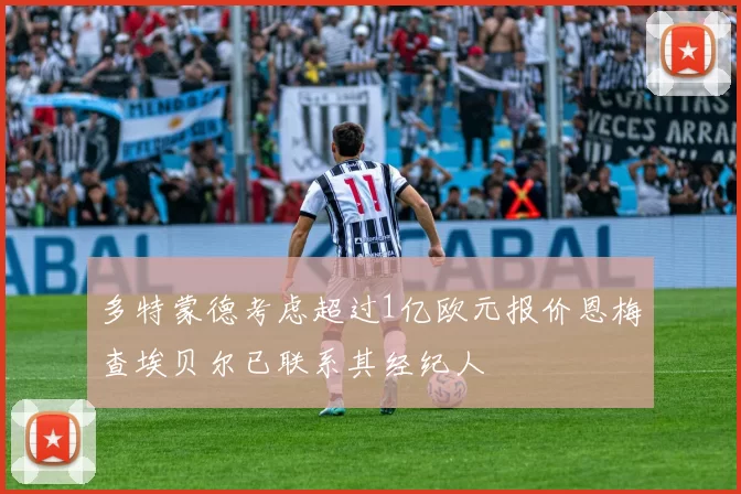 多特蒙德考虑超过1亿欧元报价恩梅查埃贝尔已联系其经纪人