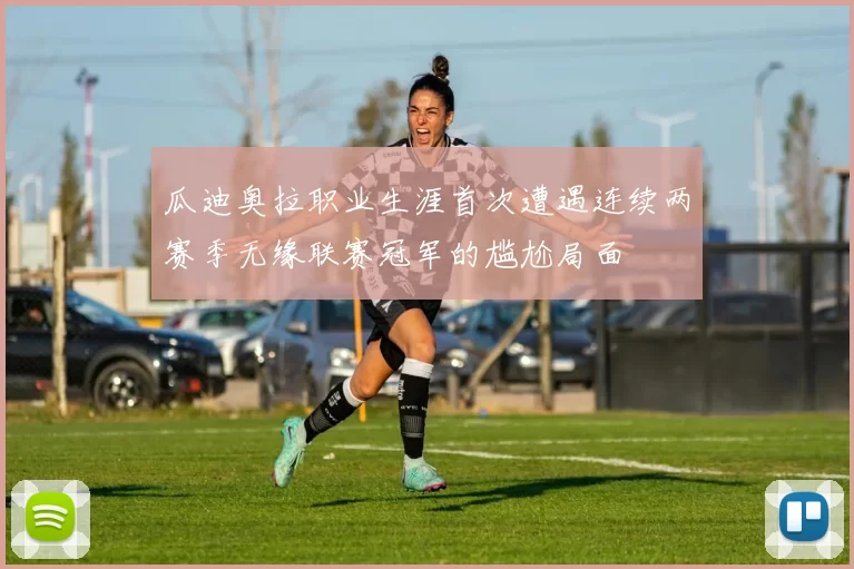 瓜迪奥拉职业生涯首次遭遇连续两赛季无缘联赛冠军的尴尬局面