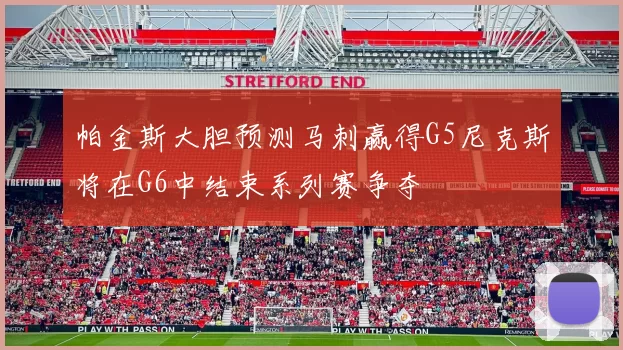 帕金斯大胆预测马刺赢得G5尼克斯将在G6中结束系列赛争夺
