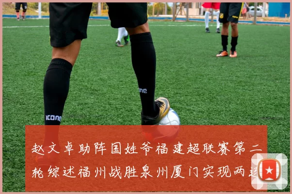 赵文卓助阵国姓爷福建超联赛第二轮综述福州战胜泉州厦门实现两连胜